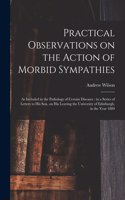 Practical Observations on the Action of Morbid Sympathies: as Included in the Pathology of Certain Diseases: in a Series of Letters to His Son, on His Leaving the University of Edinburgh, in the Year 1809