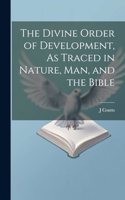 Divine Order of Development, As Traced in Nature, Man, and the Bible