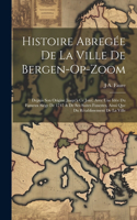 Histoire Abregée De La Ville De Bergen-Op-Zoom: Depuis Son Origine Jusqu'à Ce Jour; Avec Une Idée Du Fameux Siége De 1747 & De Ses Suites Funestes, Ainsi Que Du Rétablissement De La Ville