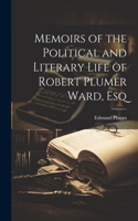 Memoirs of the Political and Literary Life of Robert Plumer Ward, Esq
