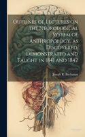 Outlines of Lectures on the Neurological System of Anthropology, as Discovered, Demonstrated and Taught in 1841 and 1842