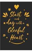 Start Each Day with a Gleeful Heart: Inspirational Compliment Journal / Notebook / Diary / Greetings / Appreciation Gift for Men & Women (6 x 9 - 110 Blank Lined Pages)