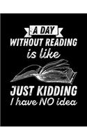 A Day Without Reading Is...Just Kidding, I Have NO Idea: Composition Notebook for Book Lovers, Readers and Bibliophiles