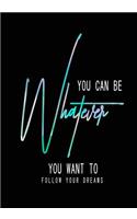 You Can be whatever you want to follow your dreams: Daily Planner Journal to build Healthy Routine Organise your Priorities & Daily Tasks Undated Habit Calendar