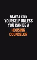 Always Be Yourself Unless You can Be A Housing Counselor