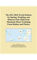 The 2011-2016 World Outlook for Batting, Wadding, and Mattress Felts Made from Manmade Fibers Excluding Foam Rubber and Plastics