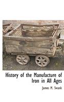 History of the Manufacture of Iron in All Ages