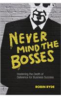 Never Mind the Bosses: Hastening the Death of Deference for Business Success