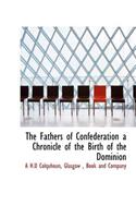 The Fathers of Confederation a Chronicle of the Birth of the Dominion