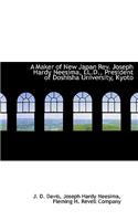 A Maker of New Japan REV. Joseph Hardy Neesima, LL.D., President of Doshisha University, Kyoto