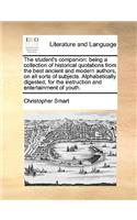 The Student's Companion: Being a Collection of Historical Quotations from the Best Ancient and Modern Authors, on All Sorts of Subjects. Alphabetically Digested, for the Ins