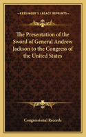 The Presentation of the Sword of General Andrew Jackson to the Congress of the United States: (English)