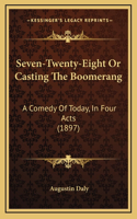 Seven-Twenty-Eight Or Casting The Boomerang: A Comedy Of Today, In Four Acts (1897)