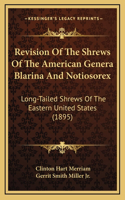 Revision Of The Shrews Of The American Genera Blarina And Notiosorex: Long-Tailed Shrews Of The Eastern United States (1895)