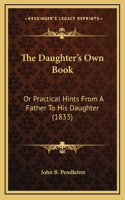 The Daughter's Own Book: Or Practical Hints From A Father To His Daughter (1833)