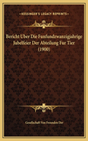 Bericht Uber Die Funfundzwanzigjahrige Jubelfeier Der Abteilung Fur Tier (1900)