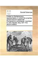 A letter on Parliamentary representation, in which the propriety of triennial and septennial Parliaments is considered. Inscribed to John Sinclair, Esq. M.P. The second edition.