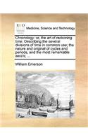 Chronology: or, the art of reckoning time. Describing the several divisions of time in common use; the nature and original of cycles and periods, and the most r