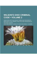 Wilson's Ohio Criminal Code (Volume 2); Annotated with Decisions, Forms and Precedents Being Both the Criminal Practice and Procedure in the Ohio Cour