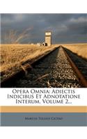 Opera Omnia: Adiectis Indicibus Et Adnotatione Interum, Volume 2...