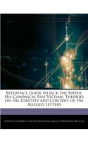 Reference Guide to Jack the Ripper, His Canonical Five Victims, Theories on His Identity and Content of His Alleged Letters