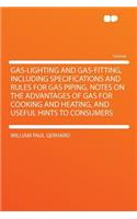 Gas-Lighting and Gas-Fitting, Including Specifications and Rules for Gas Piping, Notes on the Advantages of Gas for Cooking and Heating, and Useful Hints to Consumers