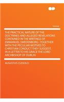 The Practical Nature of the Doctrines and Alleged Revelations Contained in the Writings of Emmanuel Swedenborg: Together with the Peculiar Motives to Christian Conduct They Suggest. in a Letter to His Grace the Lord Archbishop of Dublin