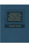 Interpretationes Et Emendationes Juris Romani. Quibus Accedit Ejusdem Oratio Pro Decretalibus Pontificum Romanorum Epistolis...