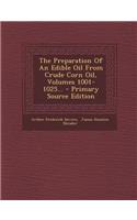 The Preparation of an Edible Oil from Crude Corn Oil, Volumes 1001-1025... - Primary Source Edition