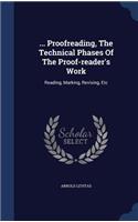 ... Proofreading, The Technical Phases Of The Proof-reader's Work: Reading, Marking, Revising, Etc
