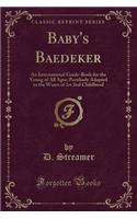 Baby's Baedeker: An International Guide-Book for the Young of All Ages; Peculiarly Adapted to the Wants of 1st 2nd Childhood (Classic Reprint)