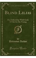 Blind Lilias: Or, Fellowship with God; A Tale for the Young (Classic Reprint)