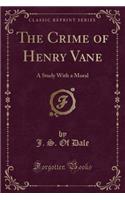 The Crime of Henry Vane: A Study with a Moral (Classic Reprint): A Study with a Moral (Classic Reprint)