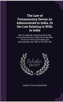 The Law of Testamentary Devise as Administered in India. or the Law Relating to Wills in India