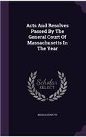 Acts And Resolves Passed By The General Court Of Massachusetts In The Year