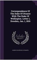 Correspondence Of The Duke Of Otranto With The Duke Of Wellington. Letter 1, Dresden, Jan. 1, 1816