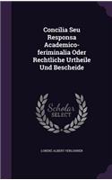 Concilia Seu Responsa Academico-feriminalia Oder Rechtliche Urtheile Und Bescheide