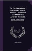 On the Knowledge Possessed by the Ancient Chinese of the Arabs and Arabian Colonies: And Other Western Countries, Mentioned in Chinese Books(English)