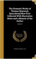 The Dramatic Works of Thomas Heywood, [Microform] Now First Collected with Illustrative Notes and a Memoir of the Author; Volume 2