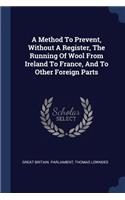 A Method To Prevent, Without A Register, The Running Of Wool From Ireland To France, And To Other Foreign Parts