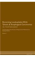Reversing Leukoplakia With Tylosis & Esophageal Carcinoma: As God Intended The Raw Vegan Plant-Based Detoxification & Regeneration Workbook for Healing Patients. Volume 1
