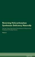 Reversing Holocarboxylase Synthetase Deficiency Naturally The Raw Vegan Plant-Based Detoxification & Regeneration Workbook for Healing Patients. Volume 2