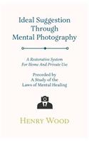 Ideal Suggestion Through Mental Photography;A Restorative System For Home And Private Use - Preceded By A Study Of The Laws Of Mental Healing