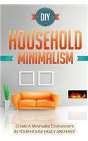 DIY Household Minimalism - Create A Minimalist Environment In Your House Easily And FAST!