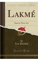 Lakmï¿½: Opera in Three Acts (Classic Reprint)