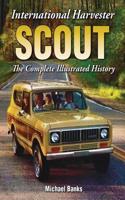 International Harvester Scout: The Complete Illustrated History