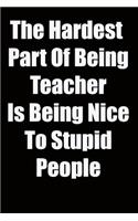 The Hardest Part Of Being Teacher Is Being Nice To Stupid People: 6x9 Lined Notebook, Gift For a Friend or a Colleague (Gift For Someone You Love), Birthday Gift