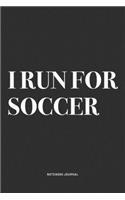 I Run For Soccer: A 6x9 Inch Diary Notebook Journal With A Bold Text Font Slogan On A Matte Cover and 120 Blank Lined Pages Makes A Great Alternative To A Card