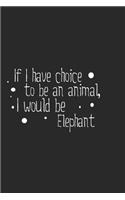 If I have choice to be an animal, I would be Elephant