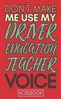 Don't Make Me Use My Driver Education Teacher Voice: Funny Office Notebook/Journal For Women/Men/Coworkers/Boss/Business Woman/Funny office work desk humor/ Stress Relief Anger Management Journal(6x9 i